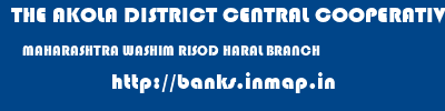 THE AKOLA DISTRICT CENTRAL COOPERATIVE BANK  MAHARASHTRA WASHIM RISOD HARAL BRANCH  banks information 